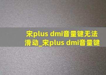 宋plus dmi音量键无法滑动_宋plus dmi音量键